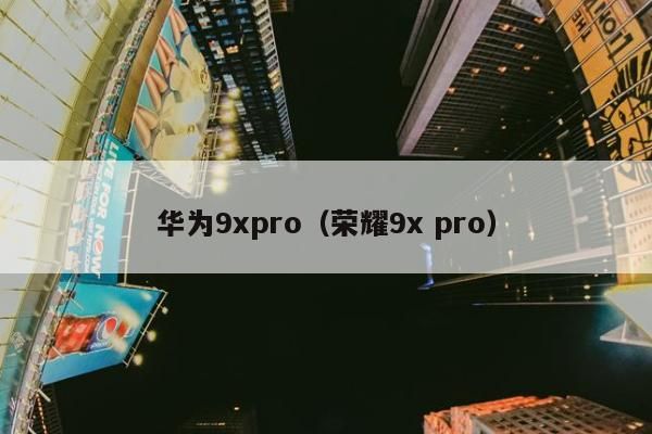 华为9xpro（荣耀9x pro）