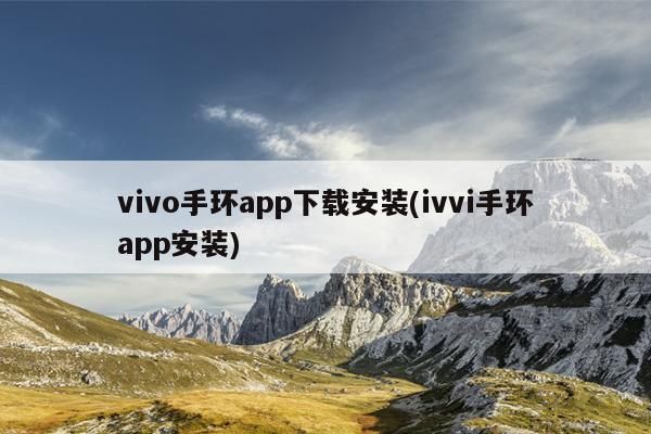 下载并安装vivo手环app（ivvi手环app安装）