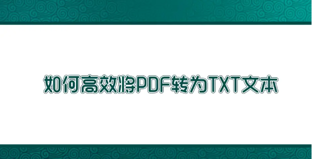 如何高效地将PDF转换成TXT文本？高效转换方法概述