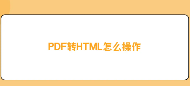 如何将PDF转换成HTML？免费分享转换方法